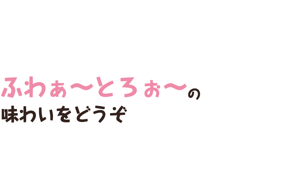 ふわぁ～とろぉ～（強調）の味わいをどうぞ